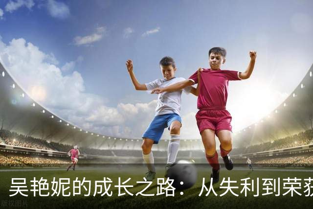 吴艳妮的成长之路：从失利到荣获铜牌的心路历程